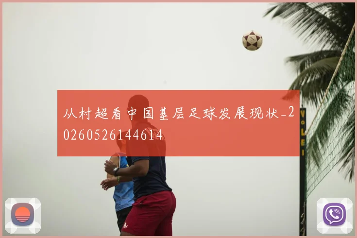 从村超看中国基层足球发展现状_20260526144614