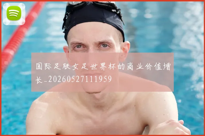 国际足联女足世界杯的商业价值增长_20260527111959