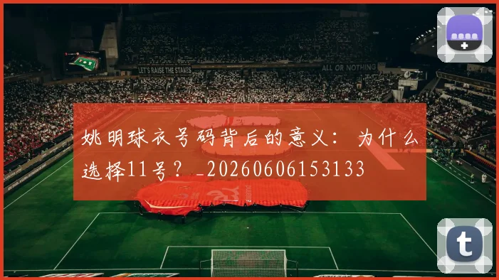 姚明球衣号码背后的意义：为什么选择11号？_20260606153133