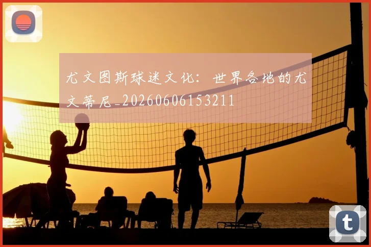 尤文图斯球迷文化：世界各地的尤文蒂尼_20260606153211
