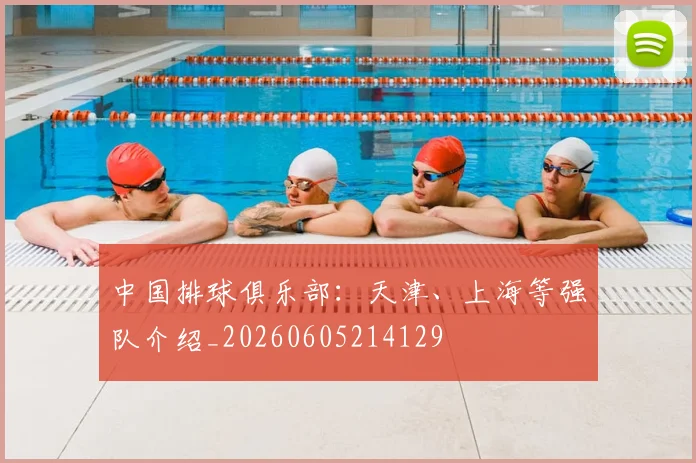 中国排球俱乐部:天津、上海等强队介绍_20260605214129