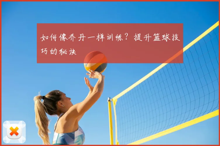 如何像乔丹一样训练?提升篮球技巧的秘诀
