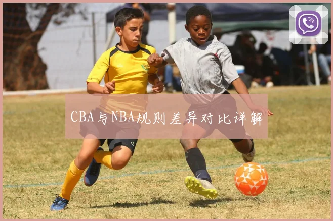 CBA与NBA规则差异对比详解