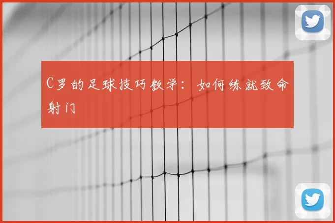 C罗的足球技巧教学:如何练就致命射门