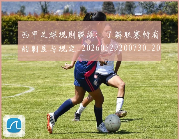 西甲足球规则解读：了解联赛特有的制度与规定_20260529200730_20260703181931