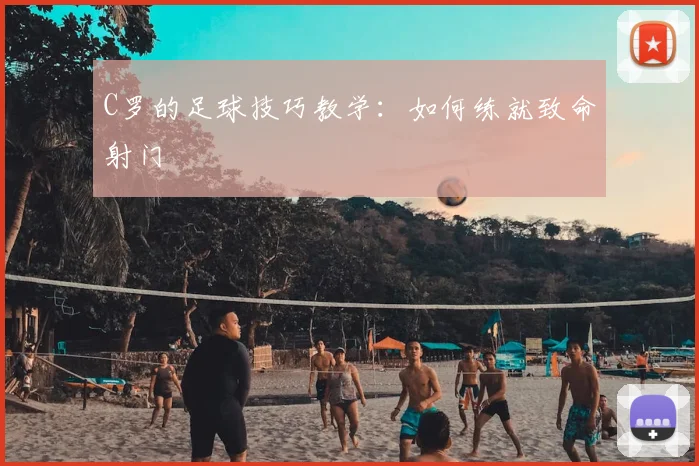 C罗的足球技巧教学:如何练就致命射门