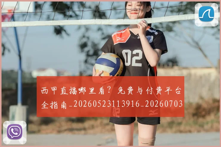 西甲直播哪里看？免费与付费平台全指南_20260523113916_20260703181910