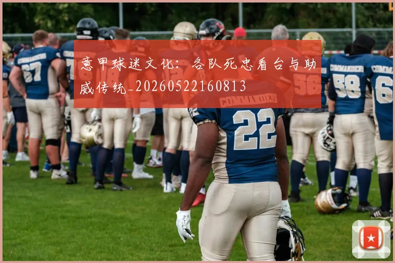 意甲球迷文化:各队死忠看台与助威传统_20260522160813