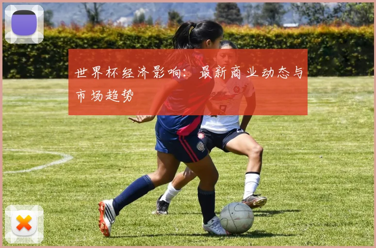 世界杯经济影响：最新商业动态与市场趋势