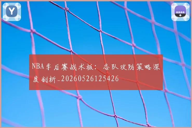 NBA季后赛战术板:各队攻防策略深度剖析_20260526125426