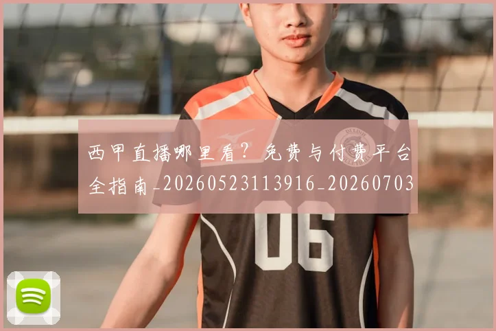 西甲直播哪里看？免费与付费平台全指南_20260523113916_20260703181910