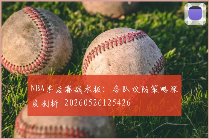 NBA季后赛战术板：各队攻防策略深度剖析_20260526125426