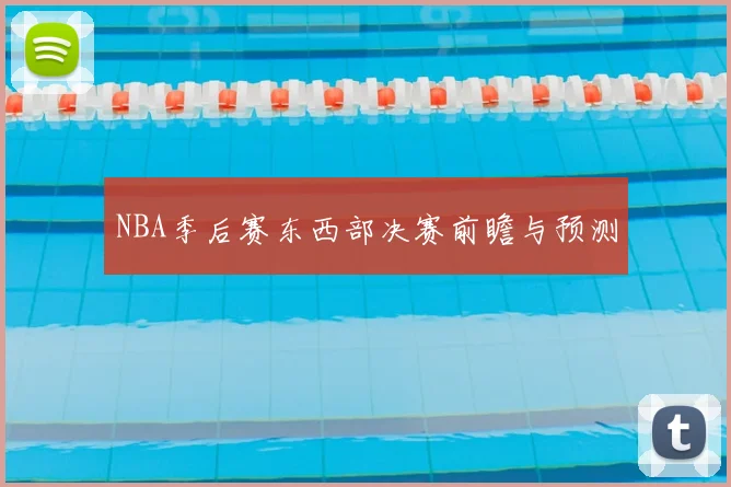 NBA季后赛东西部决赛前瞻与预测