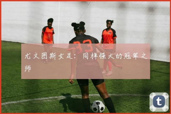尤文图斯女足：同样强大的冠军之师
