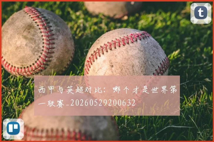 西甲与英超对比:哪个才是世界第一联赛_20260529200632