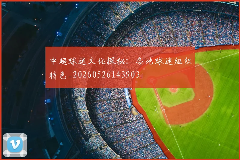 中超球迷文化探秘：各地球迷组织特色_20260526143903